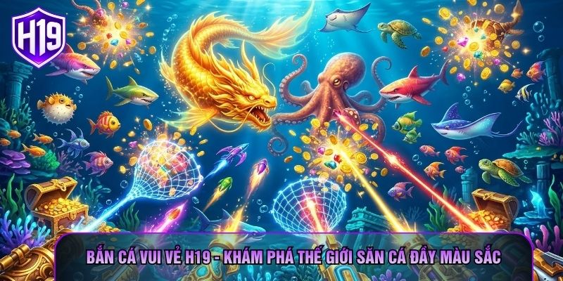 Bắn Cá Vui Vẻ H19 - Khám Phá Thế Giới Săn Cá Đầy Màu Sắc