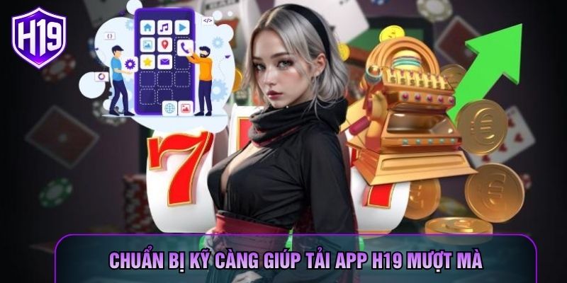 Chuẩn bị kỹ càng giúp tải app H19 mượt mà Chuẩn bị kỹ càng giúp tải app H19 mượt mà