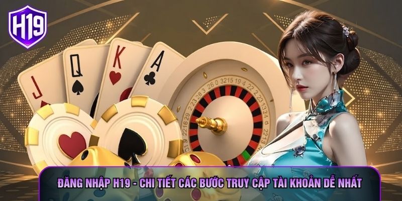 Đăng Nhập H19 - Chi Tiết Các Bước Truy Cập Tài Khoản Dễ Nhất