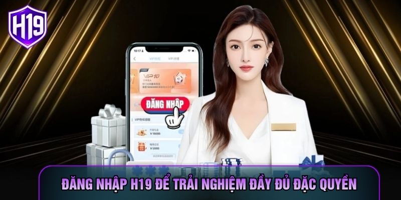 Đăng nhập H19 để trải nghiệm đầy đủ đặc quyền Đăng nhập H19 để trải nghiệm đầy đủ đặc quyền