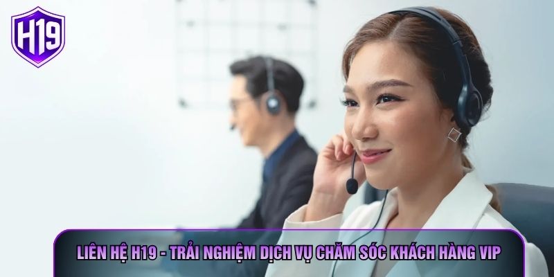 Liên Hệ H19 - Trải Nghiệm Dịch Vụ Chăm Sóc Khách Hàng Vip