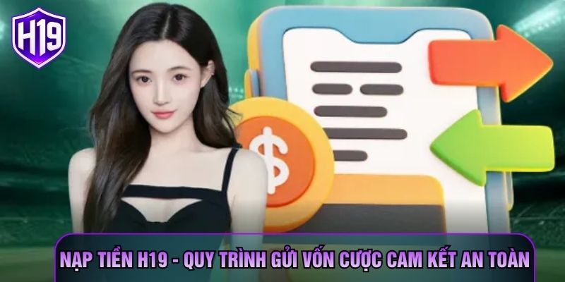 Nạp Tiền H19 - Quy Trình Gửi Vốn Cược Cam Kết An Toàn