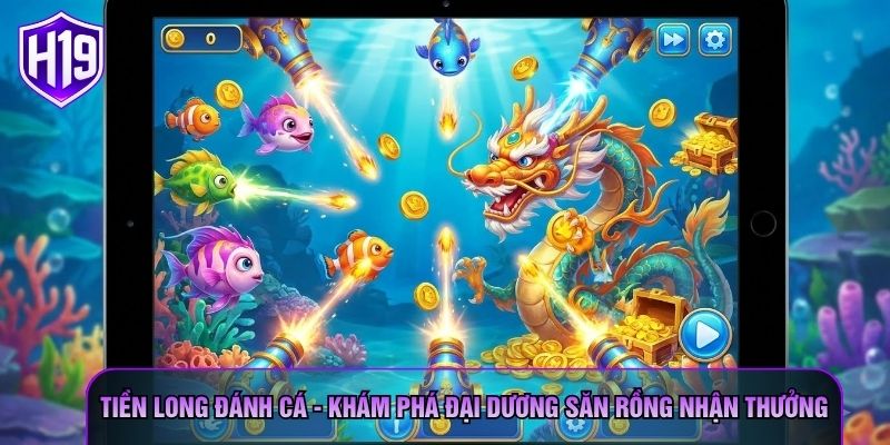Tiền Long Đánh Cá - Khám Phá Đại Dương Săn Rồng Nhận Thưởng